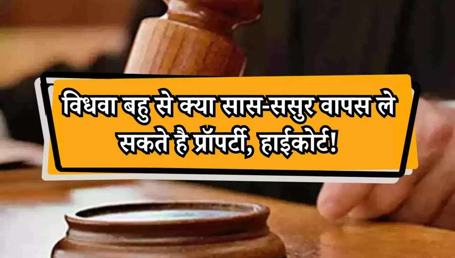 High Court News: विधवा बहु से क्या सास-ससुर वापस ले सकते है प्रॉपर्टी, हाईकोर्ट!