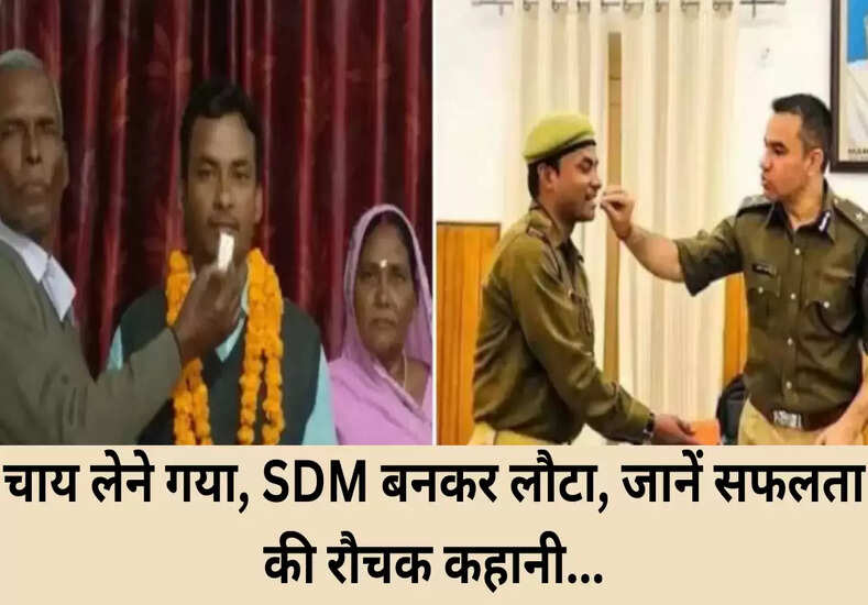 Success Story : चाय लेने गया, SDM बनकर लौटा, जाने सफलता की रौचक कहानी...