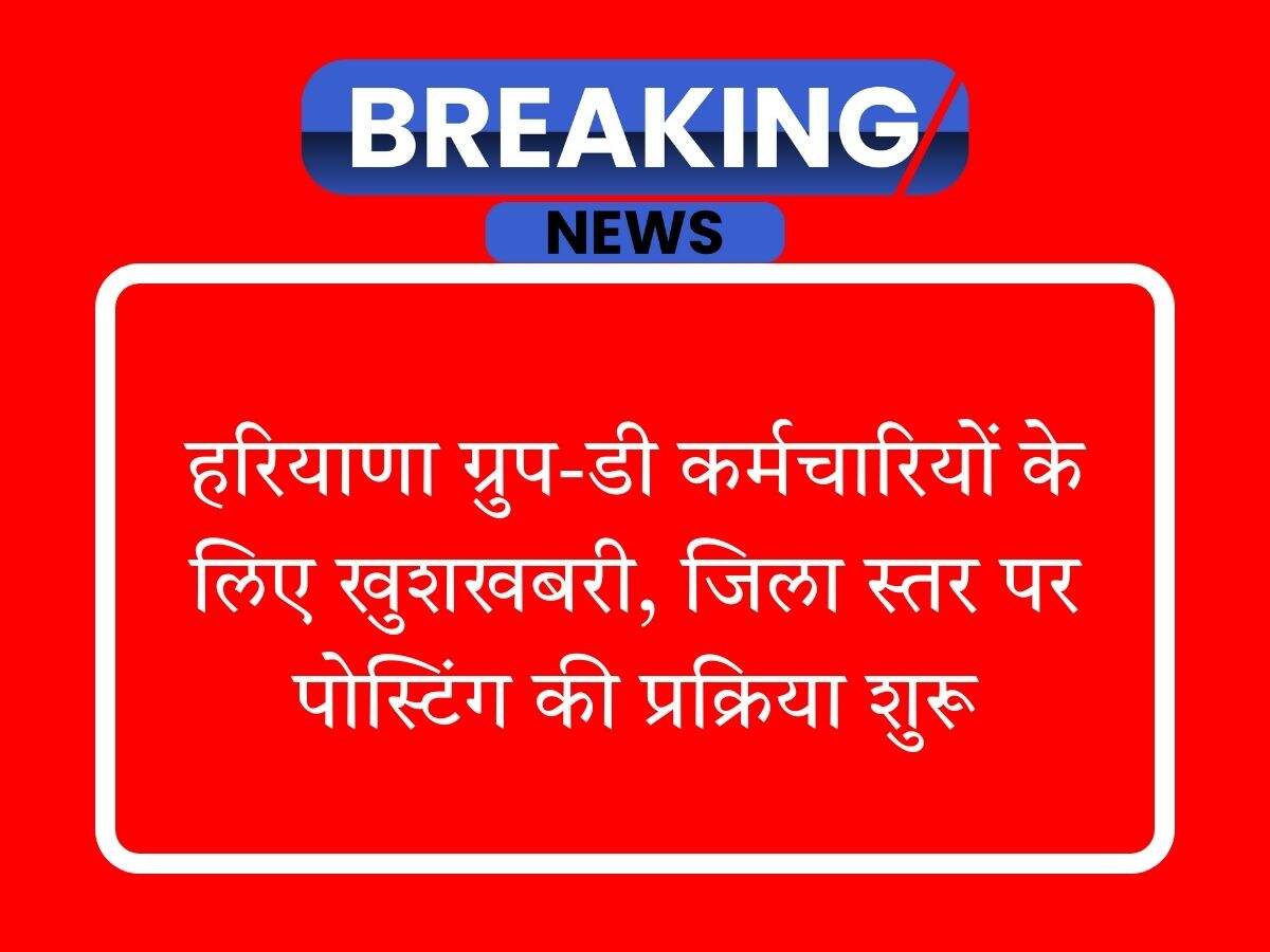 हरियाणा ग्रुप-डी कर्मचारियों के लिए खुशखबरी, जिला स्तर पर पोस्टिंग की प्रक्रिया शुरू
