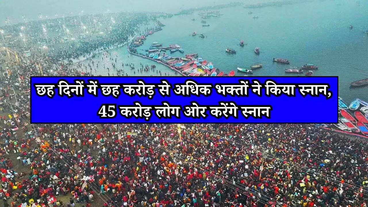 Mahakumbh 2025: छह दिनों में छह करोड़ से अधिक भक्तों ने किया स्नान, 45 करोड़ लोग ओर करेंगे स्नान