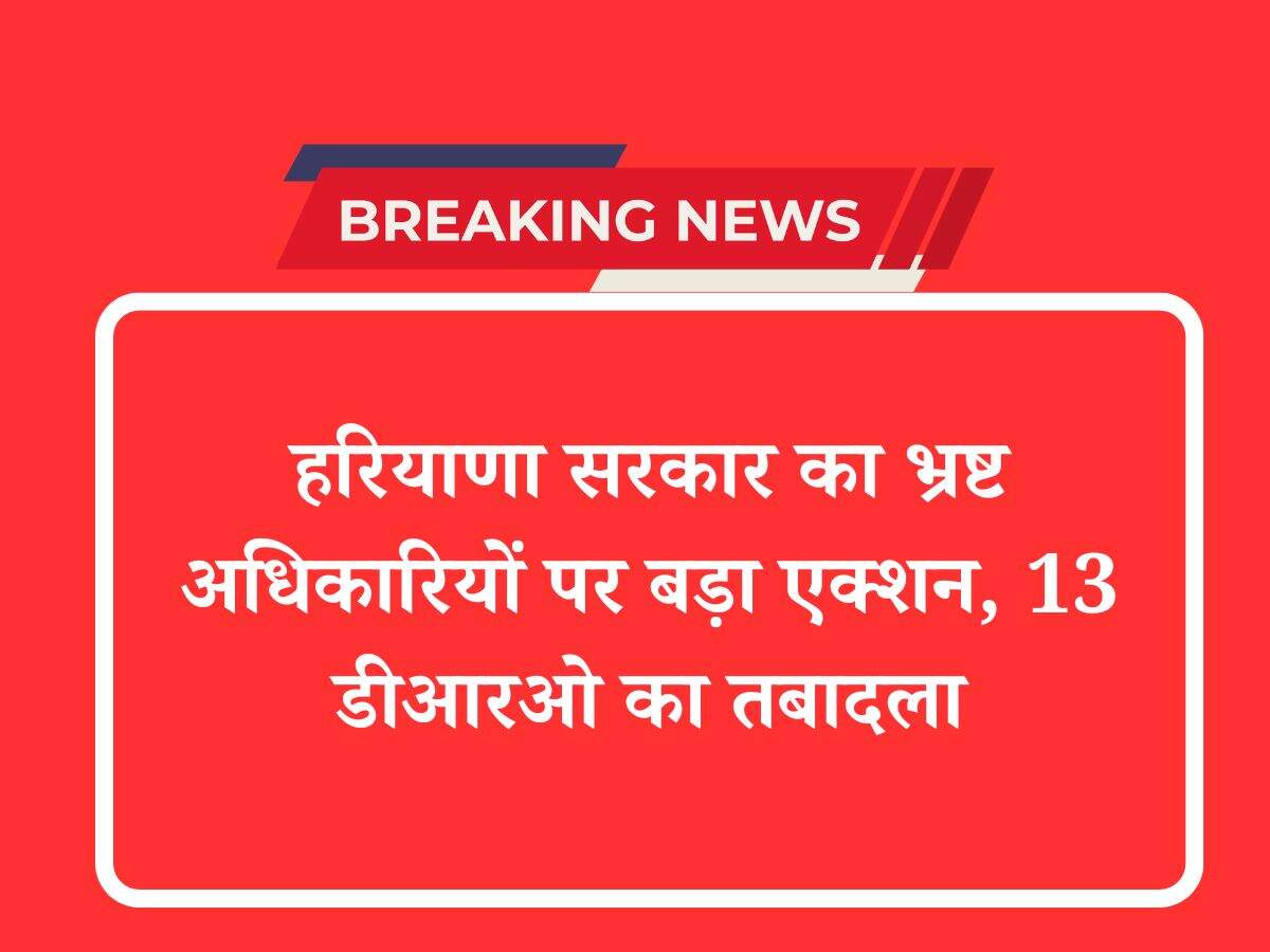 हरियाणा सरकार का भ्रष्ट अधिकारियों पर बड़ा एक्शन, 13 डीआरओ का तबादला