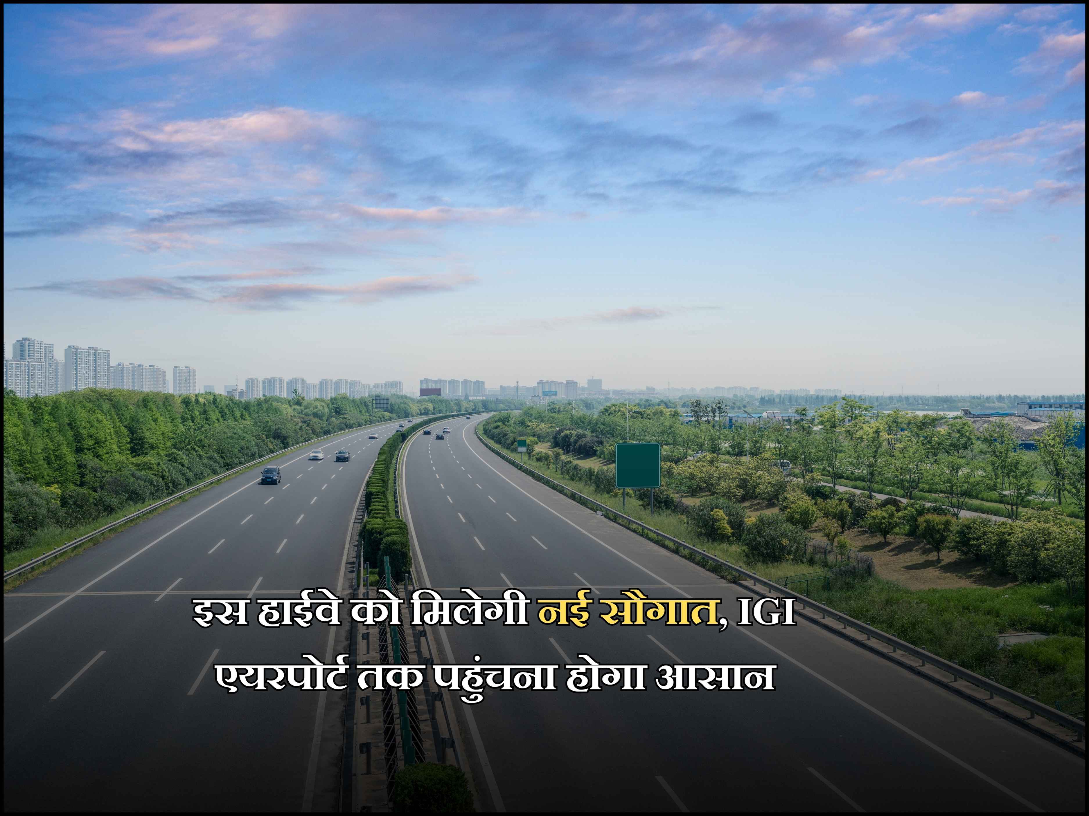 इस हाईवे को मिलेगी नई सौगात, IGI एयरपोर्ट तक पहुंचना होगा आसान