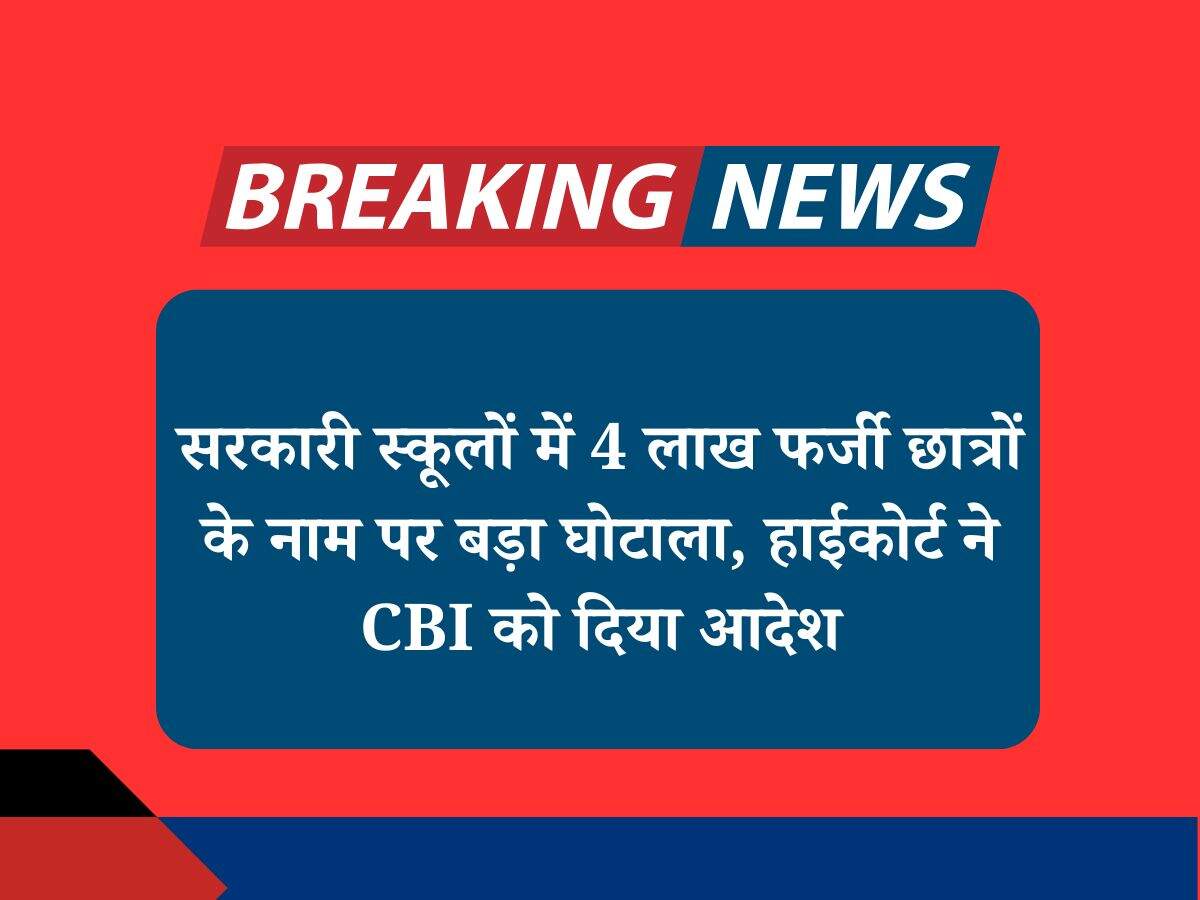 सरकारी स्कूलों में 4 लाख फर्जी छात्रों के नाम पर बड़ा घोटाला, हाईकोर्ट ने CBI को दिया आदेश