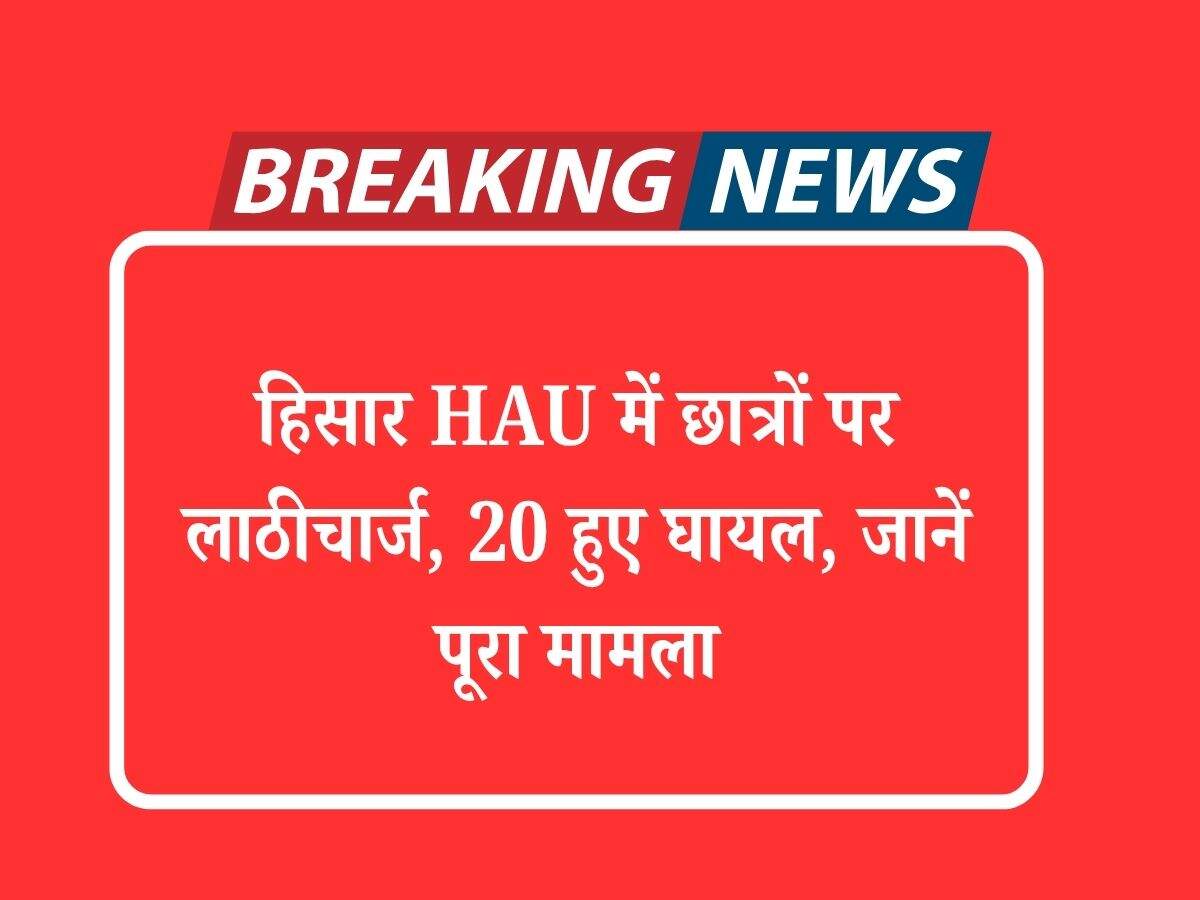 हिसार HAU में छात्रों पर लाठीचार्ज, 20 हुए घायल, जानें पूरा मामला