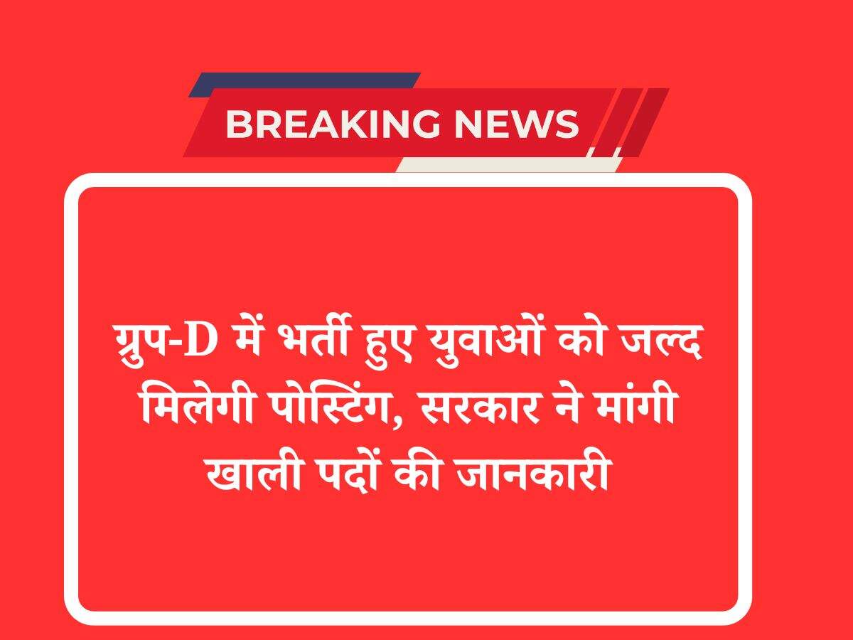 ग्रुप-D में भर्ती हुए युवाओं को जल्द मिलेगी पोस्टिंग, सरकार ने मांगी खाली पदों की जानकारी