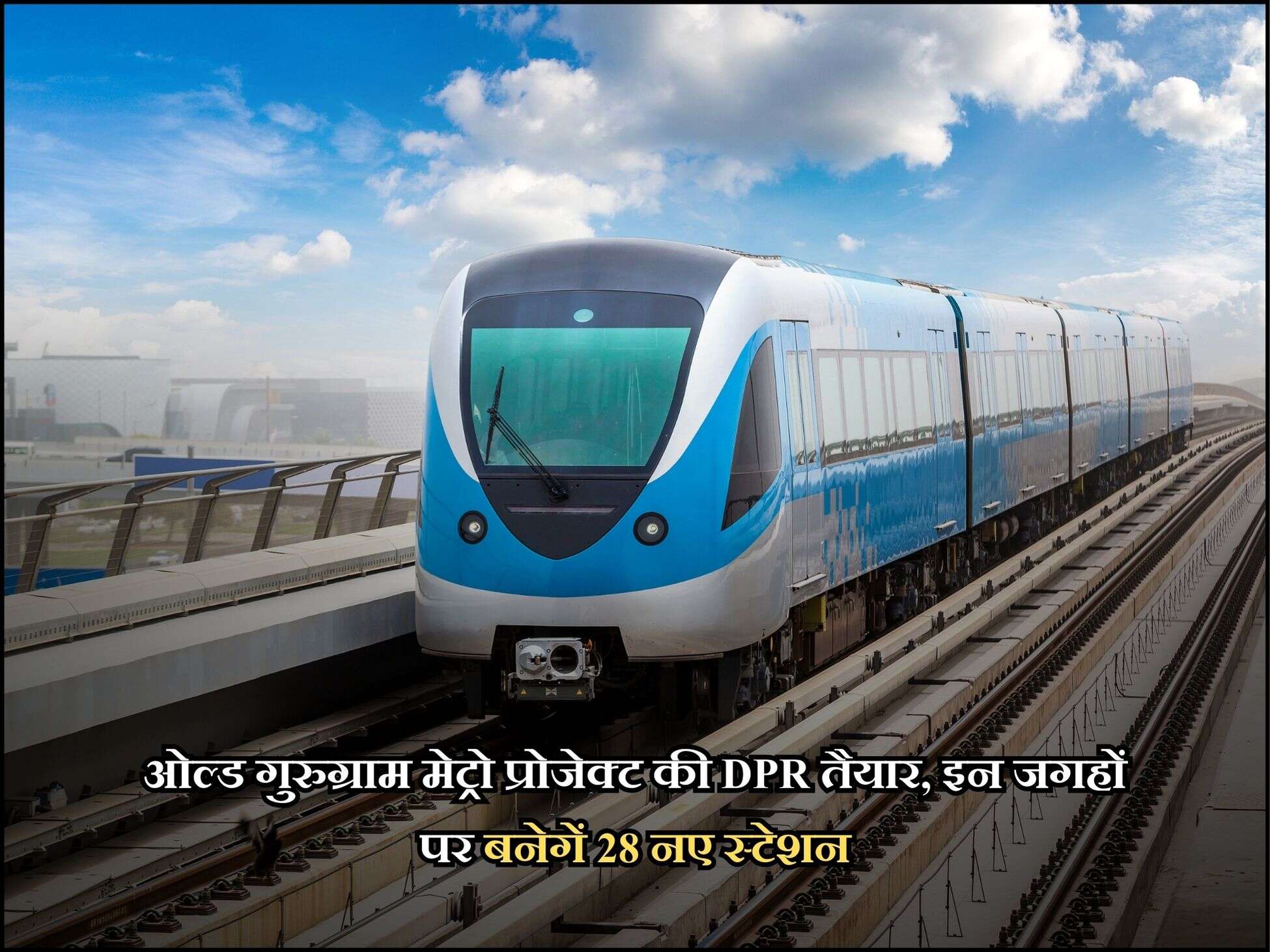 ओल्ड गुरुग्राम मेट्रो प्रोजेक्ट की DPR तैयार, इन जगहों पर बनेगें 28 नए स्टेशन