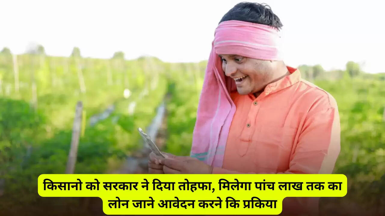 KCC Update: किसानो को सरकार ने दिया तोहफा, मिलेगा पांच लाख तक का लोन जाने आवेदन करने कि प्रकिया